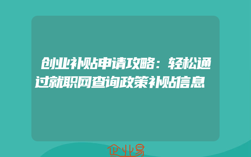 创业补贴申请攻略：轻松通过就职网查询政策补贴信息