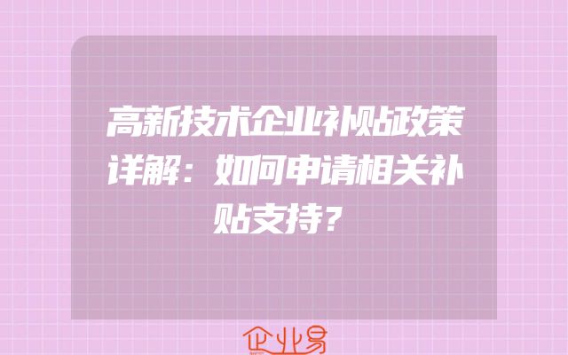 高新技术企业补贴政策详解：如何申请相关补贴支持？