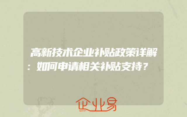 高新技术企业补贴政策详解：如何申请相关补贴支持？