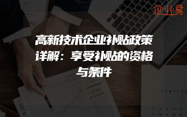 高新技术企业补贴政策详解：享受补贴的资格与条件