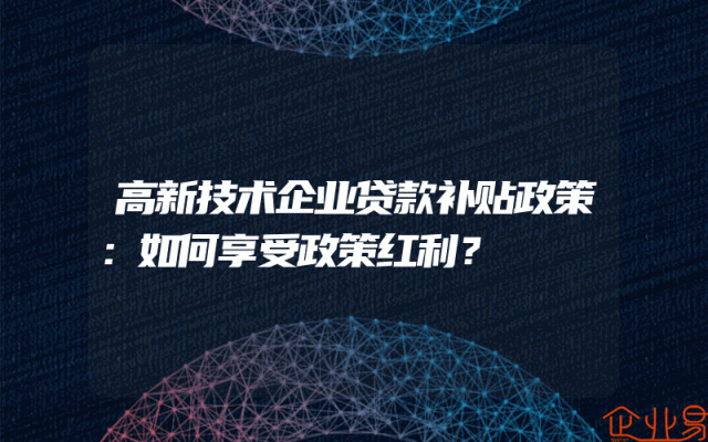 高新技术企业贷款补贴政策解析：如何享受政策红利？