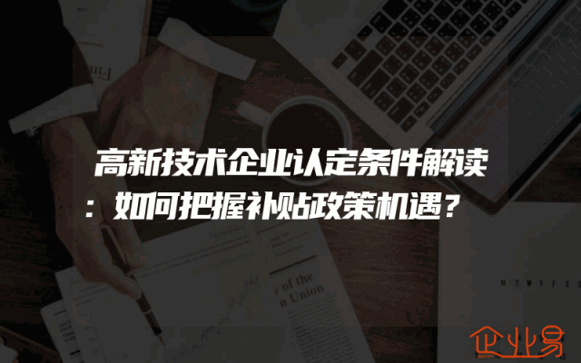 高新技术企业认定条件解读：如何把握补贴政策机遇？