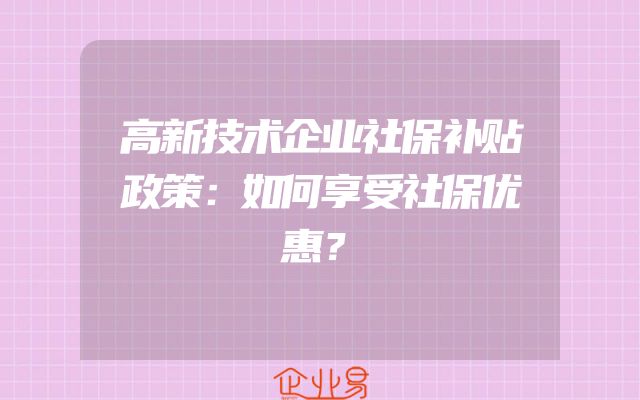高新技术企业社保补贴政策：如何享受社保优惠？