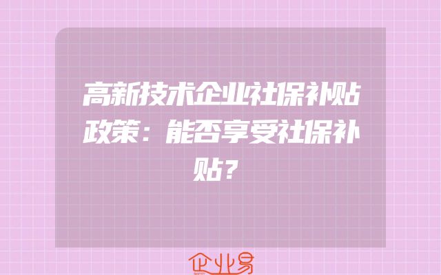 高新技术企业社保补贴政策：能否享受社保补贴？