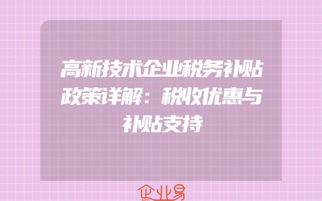 高新技术企业税务补贴政策详解：税收优惠与补贴支持