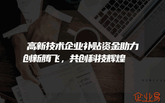 高新技术企业补贴资金助力创新腾飞，共创科技辉煌