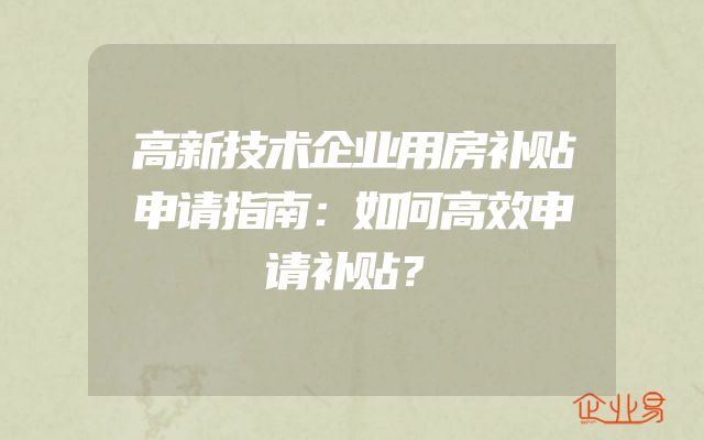 高新技术企业用房补贴申请指南：如何高效申请补贴？