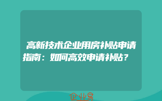 高新技术企业用房补贴申请指南：如何高效申请补贴？