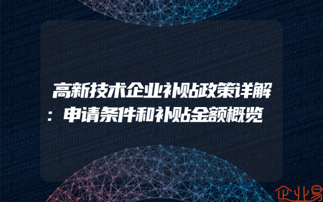 高新技术企业补贴政策详解：申请条件和补贴金额概览