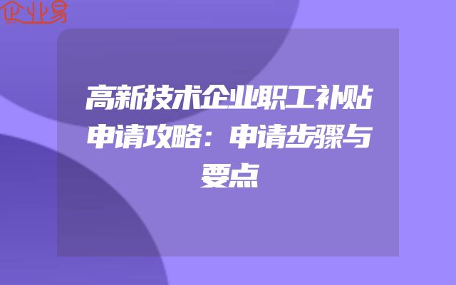 高新技术企业职工补贴申请攻略：申请步骤与要点