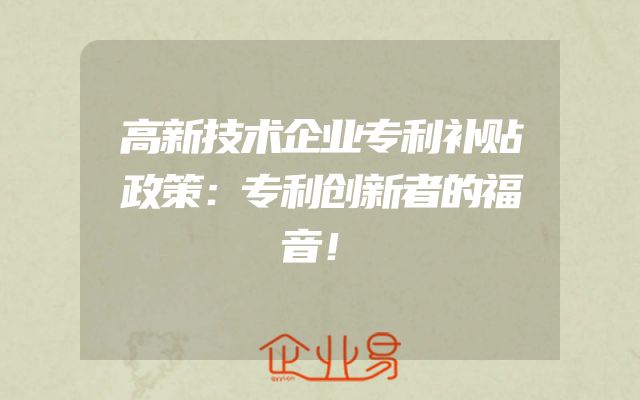 高新技术企业专利补贴政策：专利创新者的福音！