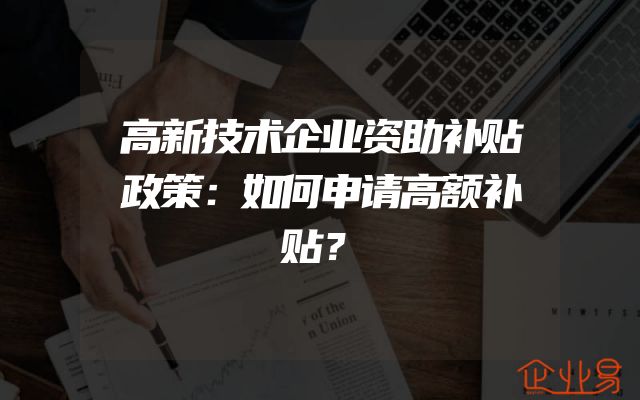 高新技术企业资助补贴政策：如何申请高额补贴？