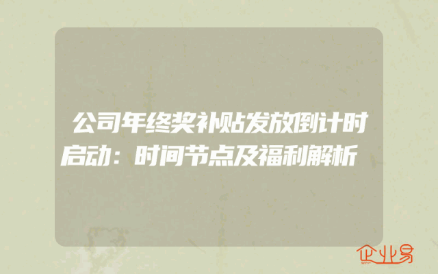 公司年终奖补贴发放倒计时启动：时间节点及福利解析