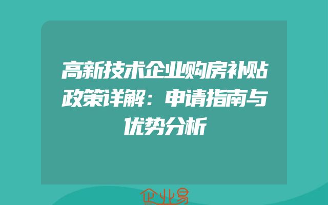 高新技术企业购房补贴政策详解：申请指南与优势分析