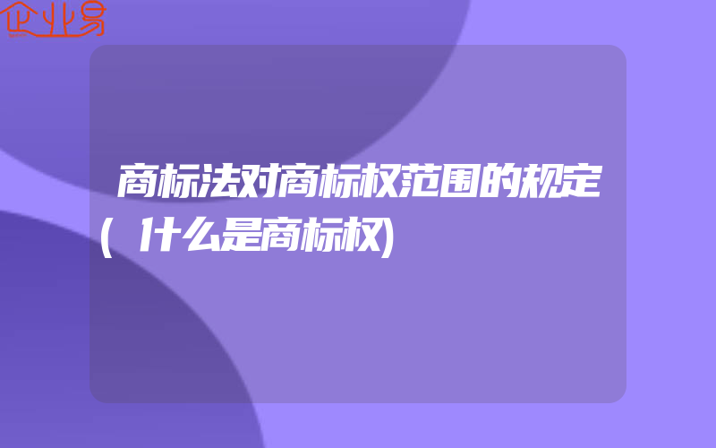 商标法对商标权范围的规定(什么是商标权)