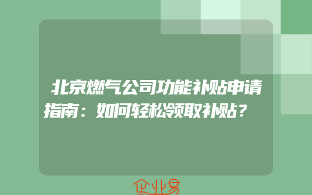 北京燃气公司功能补贴申请指南：如何轻松领取补贴？