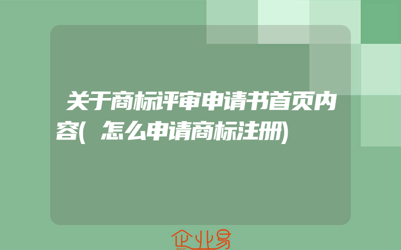 关于商标评审申请书首页内容(怎么申请商标注册)