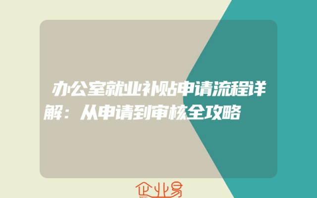 办公室就业补贴申请流程详解：从申请到审核全攻略