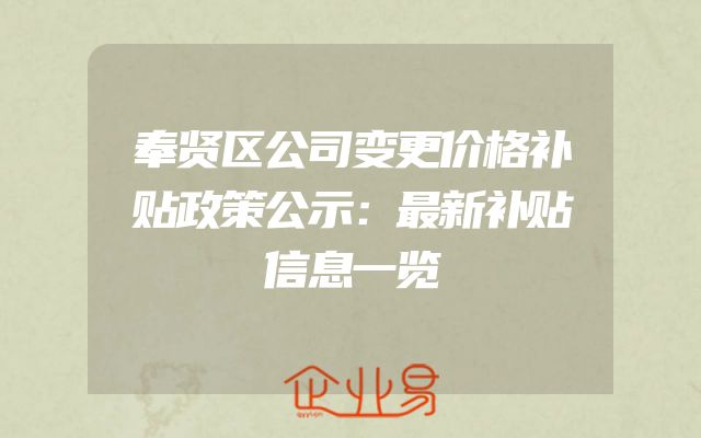 奉贤区公司变更价格补贴政策公示：最新补贴信息一览