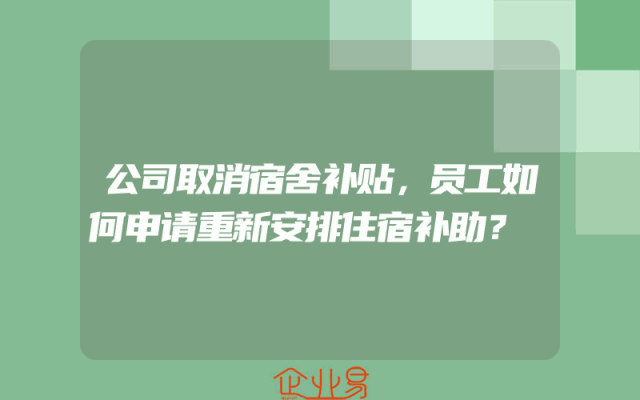 公司取消宿舍补贴，员工如何申请重新安排住宿补助？