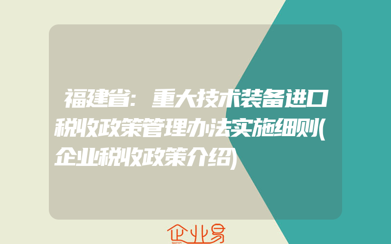 福建省:重大技术装备进口税收政策管理办法实施细则(企业税收政策介绍)