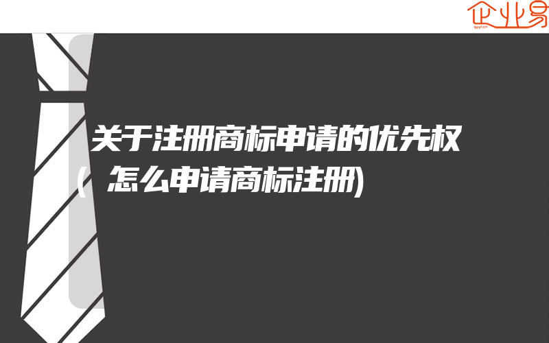 关于注册商标申请的优先权(怎么申请商标注册)