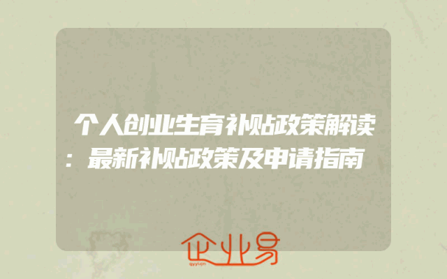 个人创业生育补贴政策解读：最新补贴政策及申请指南