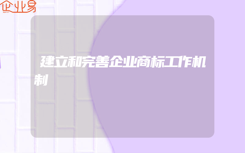 建立和完善企业商标工作机制