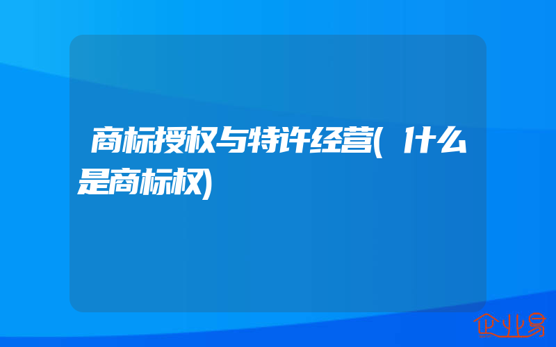 商标授权与特许经营(什么是商标权)