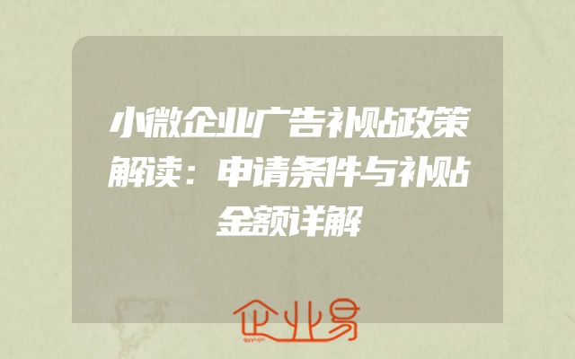 小微企业广告补贴政策解读：申请条件与补贴金额详解