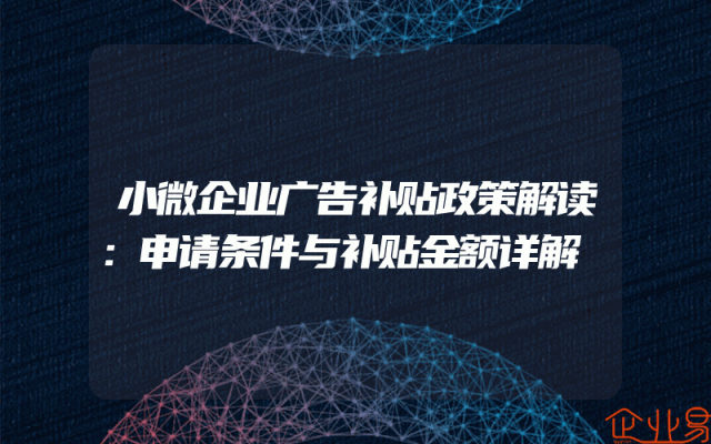 小微企业广告补贴政策解读：申请条件与补贴金额详解