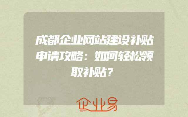 成都企业网站建设补贴申请攻略：如何轻松领取补贴？