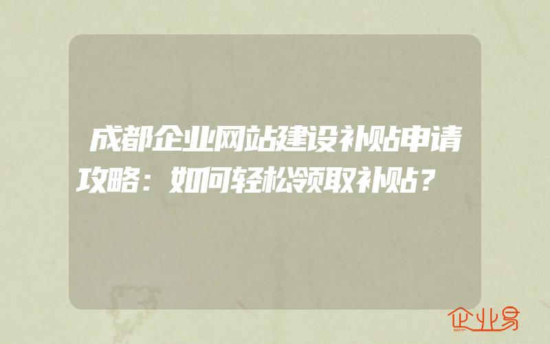 成都企业网站建设补贴申请攻略：如何轻松领取补贴？