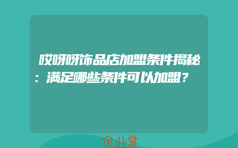 哎呀呀饰品店加盟条件揭秘：满足哪些条件可以加盟？