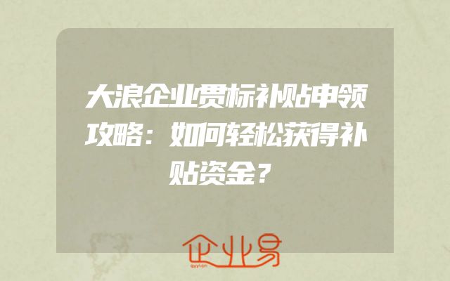 大浪企业贯标补贴申领攻略：如何轻松获得补贴资金？