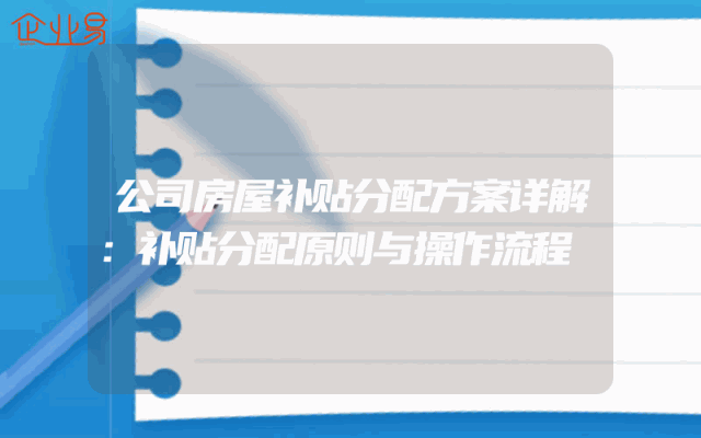 公司房屋补贴分配方案详解：补贴分配原则与操作流程