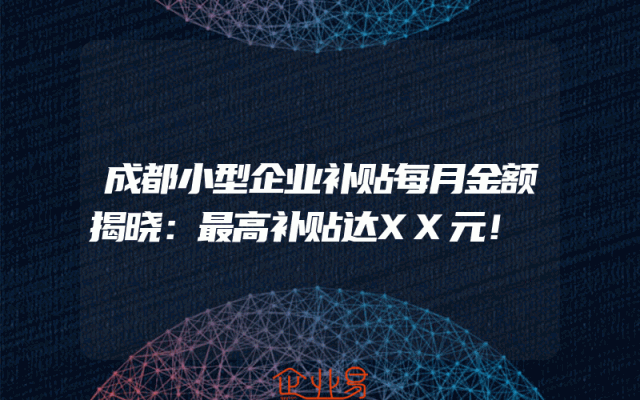 成都小型企业补贴每月金额揭晓：最高补贴达XX元！