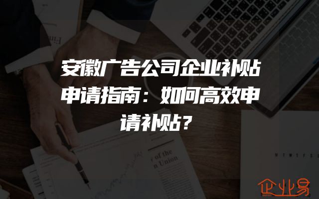安徽广告公司企业补贴申请指南：如何高效申请补贴？