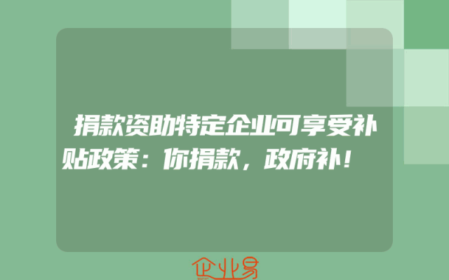 捐款资助特定企业可享受补贴政策：你捐款，政府补！