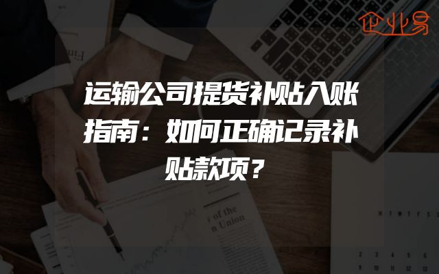 运输公司提货补贴入账指南：如何正确记录补贴款项？