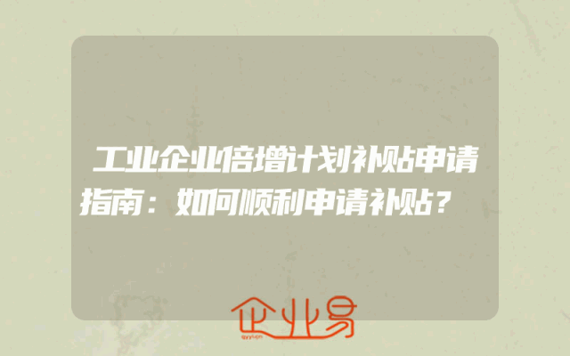 工业企业倍增计划补贴申请指南：如何顺利申请补贴？