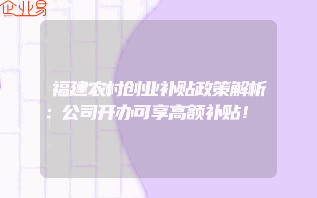 福建农村创业补贴政策解析：公司开办可享高额补贴！