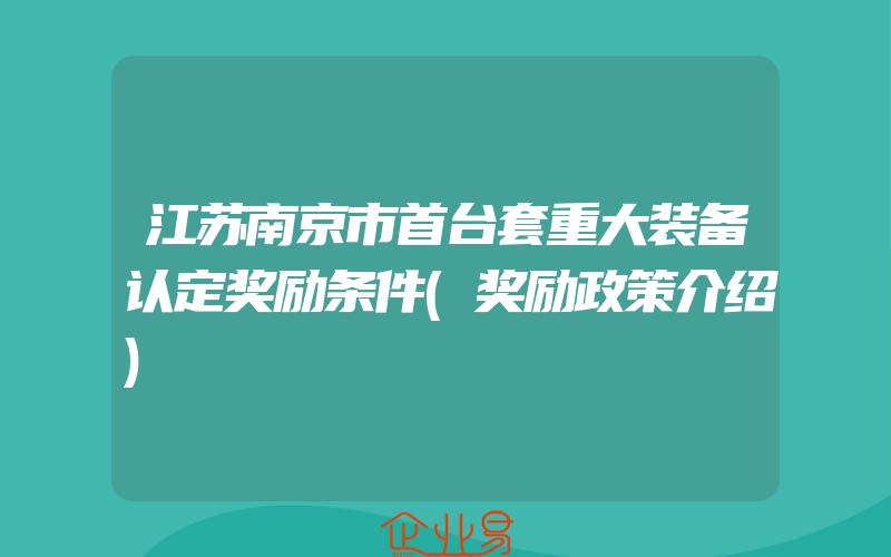 江苏南京市首台套重大装备认定奖励条件(奖励政策介绍)