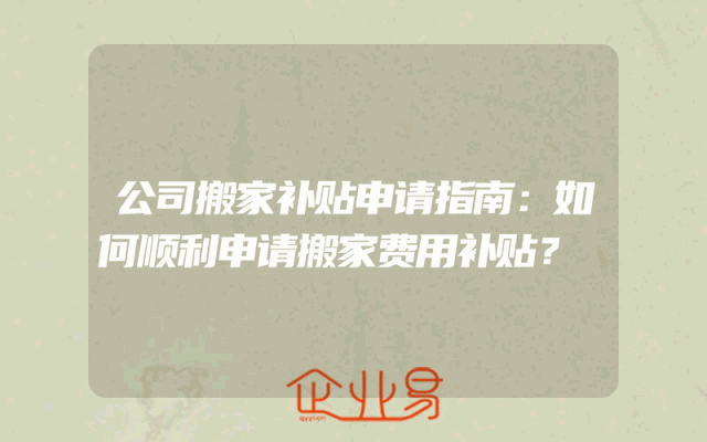 公司搬家补贴申请指南：如何顺利申请搬家费用补贴？