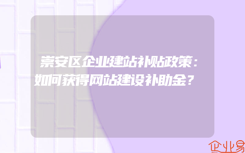 崇安区企业建站补贴政策：如何获得网站建设补助金？