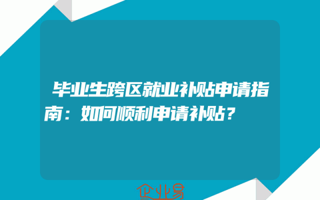 毕业生跨区就业补贴申请指南：如何顺利申请补贴？
