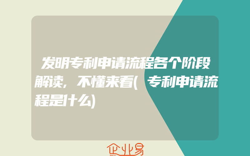 发明专利申请流程各个阶段解读,不懂来看(专利申请流程是什么)