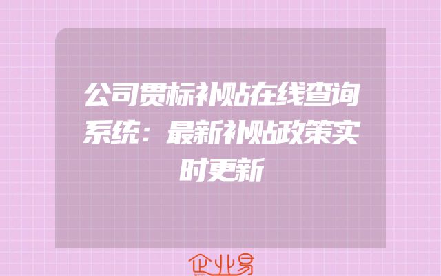 公司贯标补贴在线查询系统：最新补贴政策实时更新