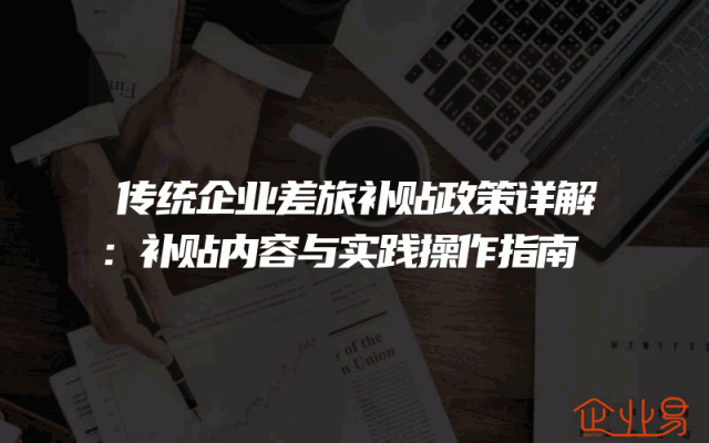 传统企业差旅补贴政策详解：补贴内容与实践操作指南