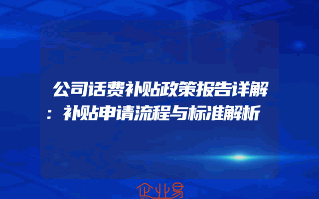 公司话费补贴政策报告详解：补贴申请流程与标准解析